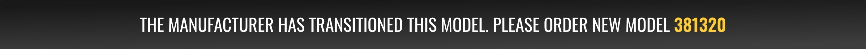 The manufacturer has transitioned this model. Please order new model 381320.