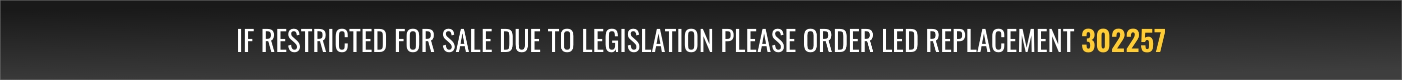 If restricted for sale due to legislation please order LED replacement 302257