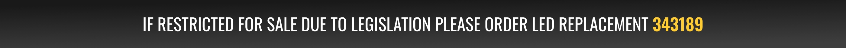If restricted for sale due to legislation please order LED replacement 343189