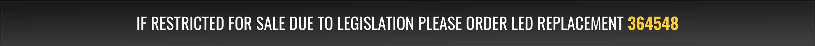 If restricted for sale due to legislation please order LED replacement 364548