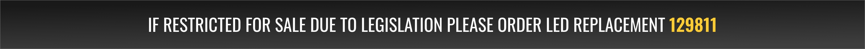If restricted for sale due to legislation please order LED replacement 129811