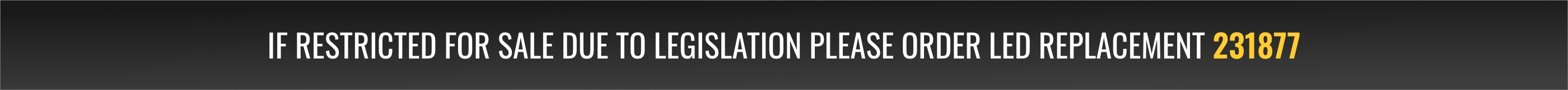 If restricted for sale due to legislation please order LED replacement 231877