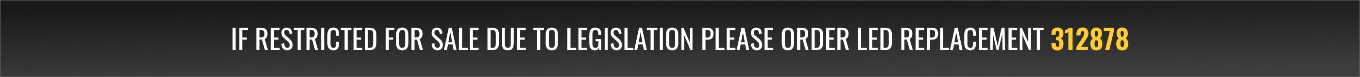 If restricted for sale due to legislation please order LED replacement 312878
