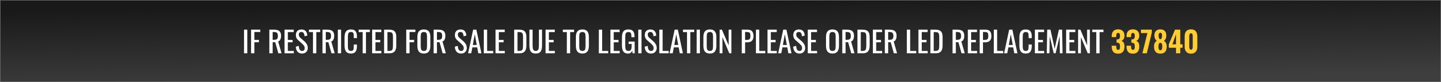 If restricted for sale due to legislation please order LED replacement 337840