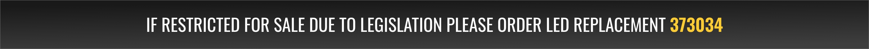 If restricted for sale due to legislation please order LED replacement 373034