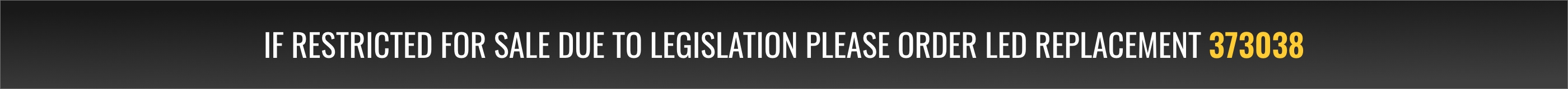 If restricted for sale due to legislation please order LED replacement 373038