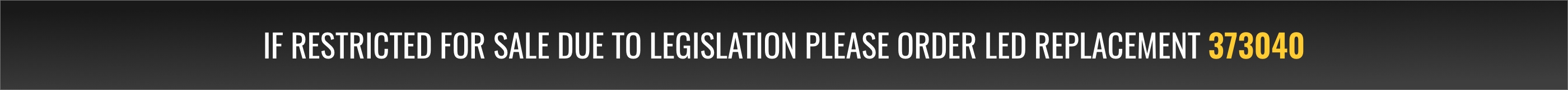 If restricted for sale due to legislation please order LED replacement 373040