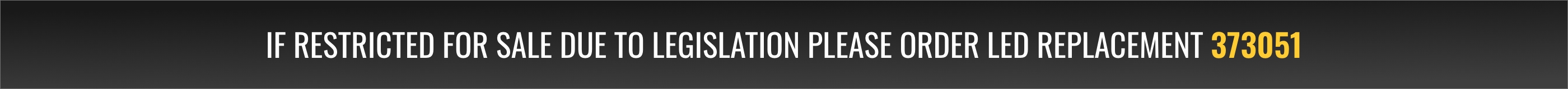 If restricted for sale due to legislation please order LED replacement 373051