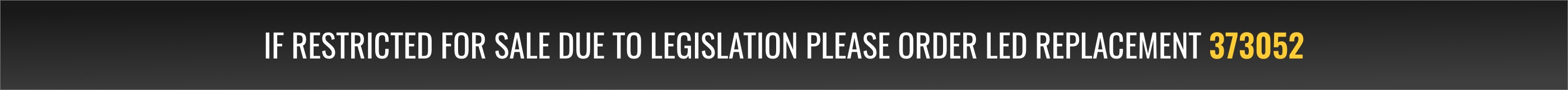 If restricted for sale due to legislation please order LED replacement 373052