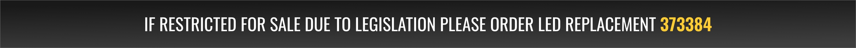 If restricted for sale due to legislation please order LED replacement 373384