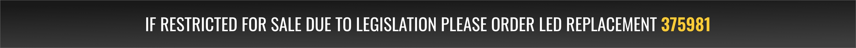 If restricted for sale due to legislation please order LED replacement 375981