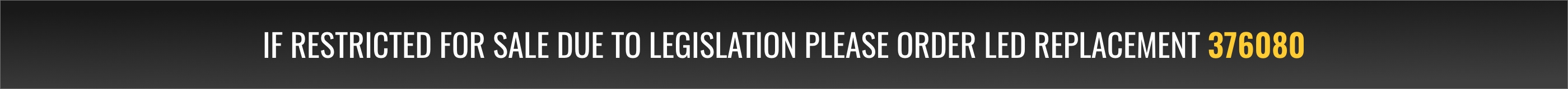 If restricted for sale due to legislation please order LED replacement 376080