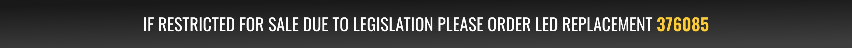 If restricted for sale due to legislation please order LED replacement 376085