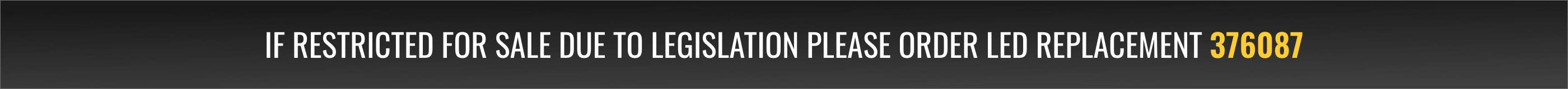 If restricted for sale due to legislation please order LED replacement 376087