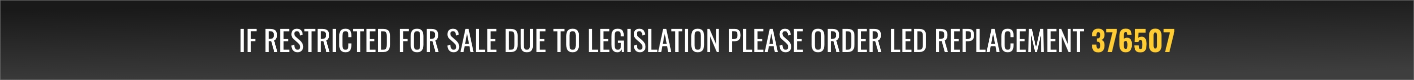 If restricted for sale due to legislation please order LED replacement 376507