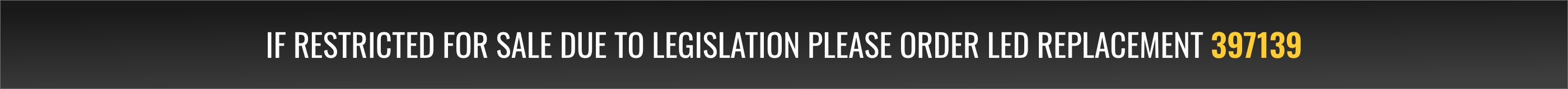 If restricted for sale due to legislation please order LED replacement 397139