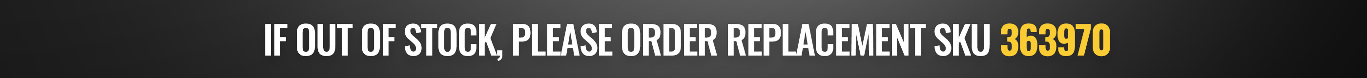 If out of stock, please order replacement sku 363970