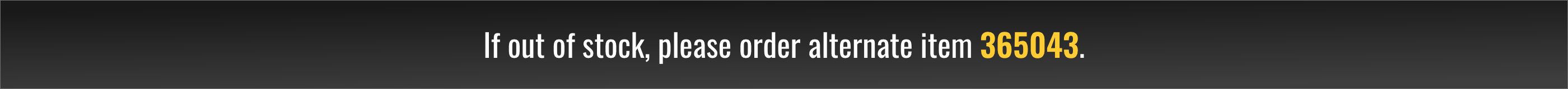 If out of stock, please order alternate item 365043.