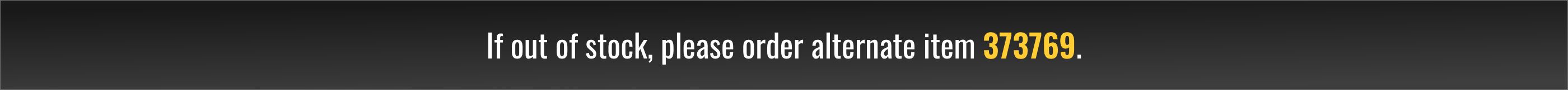 If out of stock, please order alternate item 373769.