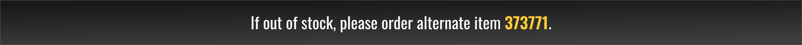 If out of stock, please order alternate item 373771.